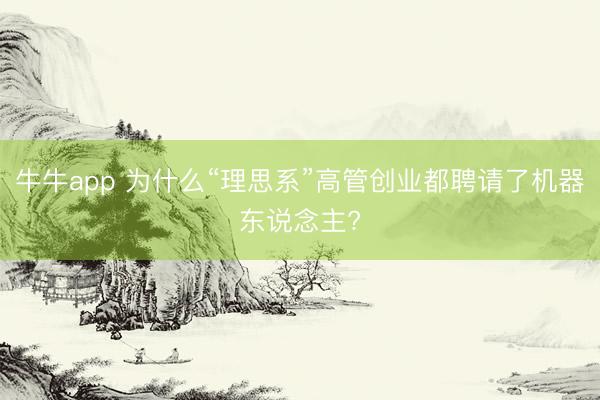 牛牛app 为什么“理思系”高管创业都聘请了机器东说念主?
