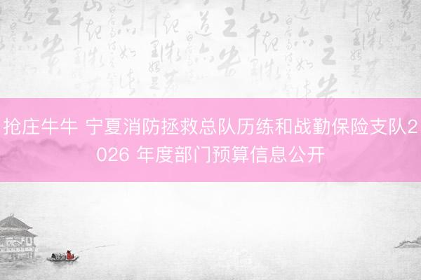抢庄牛牛 宁夏消防拯救总队历练和战勤保险支队2026 年度部门预算信息公开
